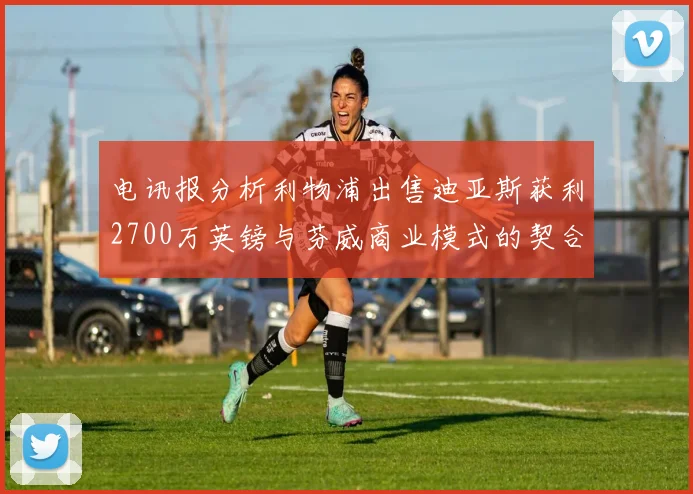 电讯报分析利物浦出售迪亚斯获利2700万英镑与芬威商业模式的契合