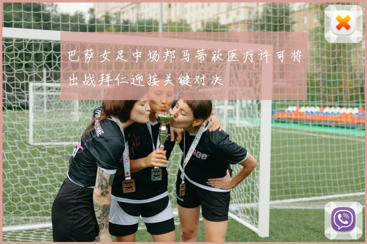 巴萨女足中场邦马蒂获医疗许可将出战拜仁迎接关键对决