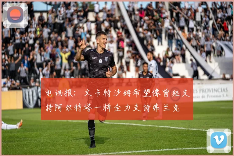 电讯报：文卡特沙姆希望像曾经支持阿尔特塔一样全力支持弗兰克