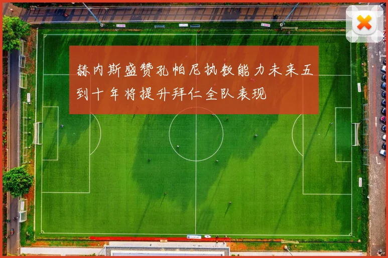 赫内斯盛赞孔帕尼执教能力未来五到十年将提升拜仁全队表现