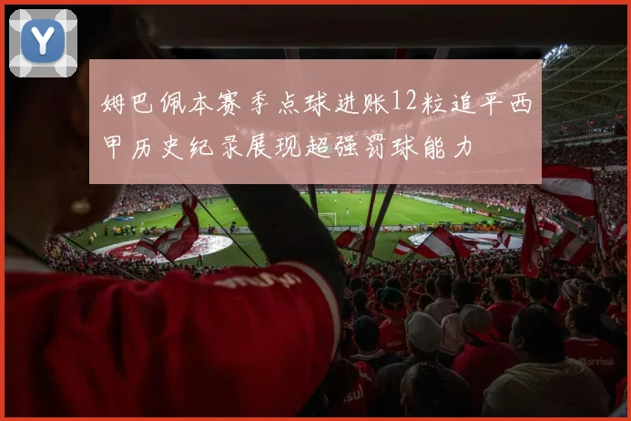 姆巴佩本赛季点球进账12粒追平西甲历史纪录展现超强罚球能力