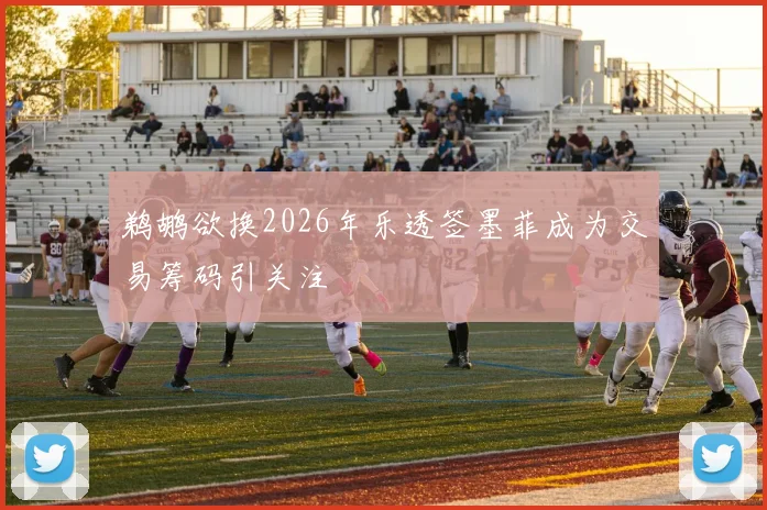 鹈鹕欲换2026年乐透签墨菲成为交易筹码引关注