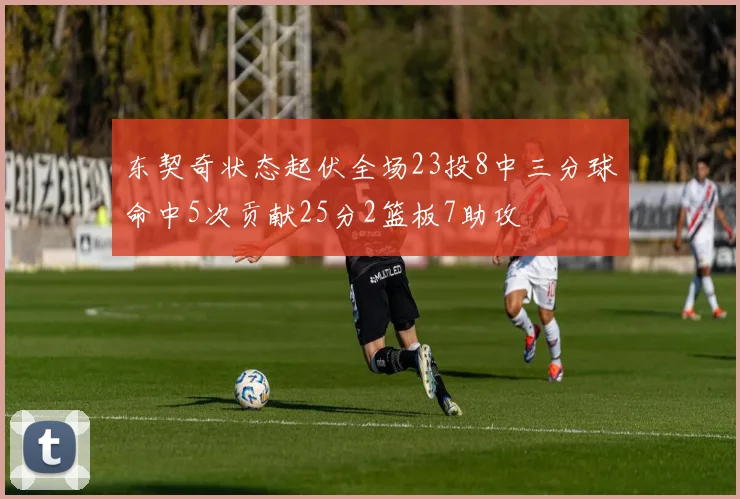 东契奇状态起伏全场23投8中三分球命中5次贡献25分2篮板7助攻