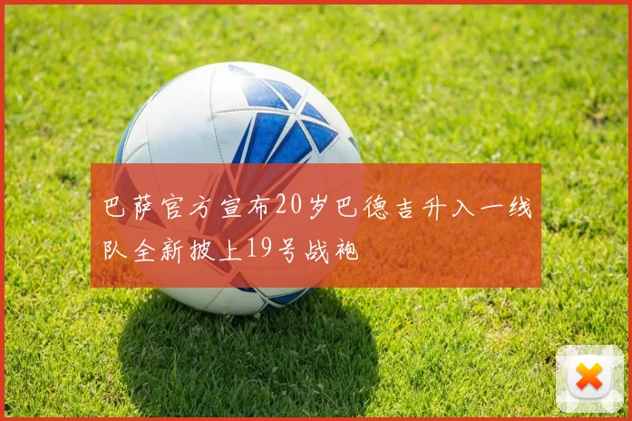 巴萨官方宣布20岁巴德吉升入一线队全新披上19号战袍
