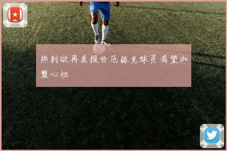 热刺欲再度报价范赫克球员渴望加盟心切